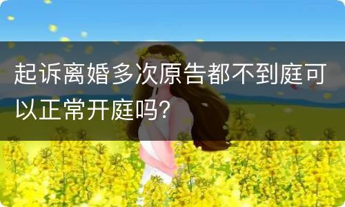 起诉离婚多次原告都不到庭可以正常开庭吗？