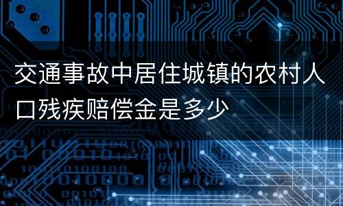 交通事故中居住城镇的农村人口残疾赔偿金是多少