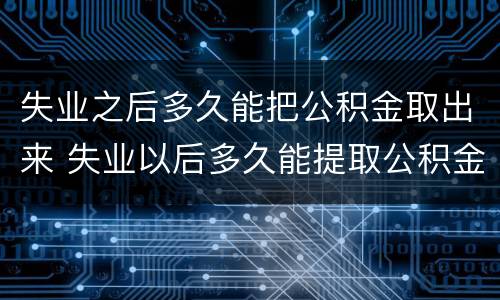 失业之后多久能把公积金取出来 失业以后多久能提取公积金