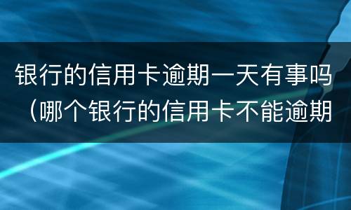 银行的信用卡逾期一天有事吗（哪个银行的信用卡不能逾期一天）