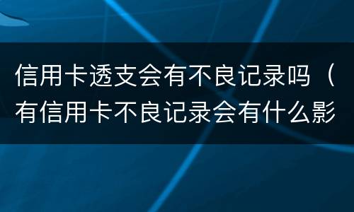 信用卡透支会有不良记录吗（有信用卡不良记录会有什么影响）