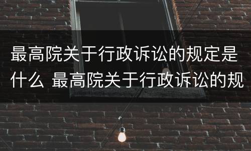 最高院关于行政诉讼的规定是什么 最高院关于行政诉讼的规定是什么法律