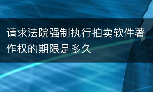 请求法院强制执行拍卖软件著作权的期限是多久