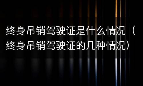 终身吊销驾驶证是什么情况（终身吊销驾驶证的几种情况）