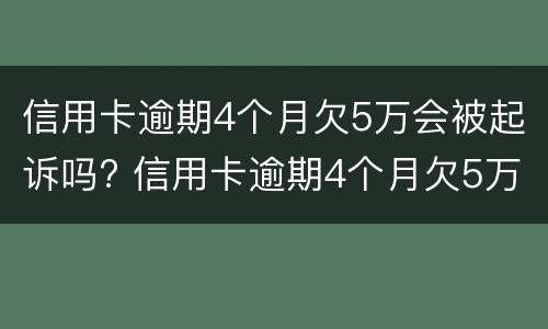 信用卡逾期4个月欠5万会被起诉吗? 信用卡逾期4个月欠5万会被起诉吗知乎