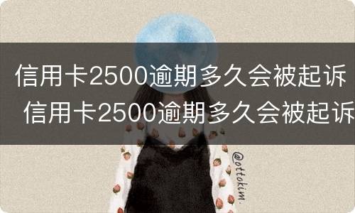 信用卡2500逾期多久会被起诉 信用卡2500逾期多久会被起诉了