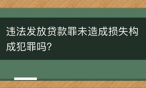 违法发放贷款罪未造成损失构成犯罪吗？