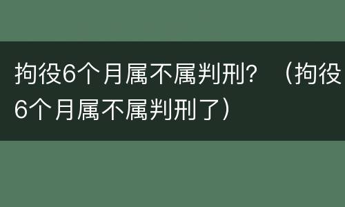 拘役6个月属不属判刑？（拘役6个月属不属判刑了）