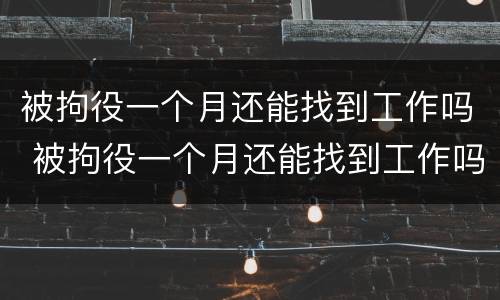 被拘役一个月还能找到工作吗 被拘役一个月还能找到工作吗知乎