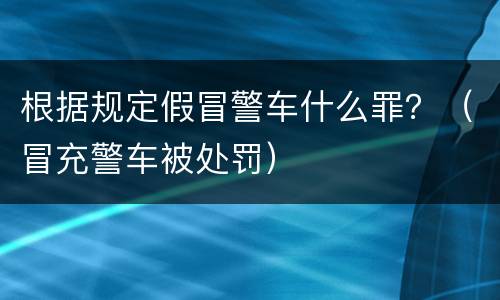 根据规定假冒警车什么罪？（冒充警车被处罚）