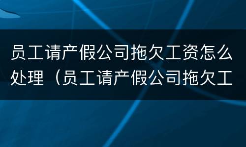 员工请产假公司拖欠工资怎么处理（员工请产假公司拖欠工资怎么处理呢）