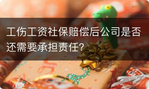 工伤工资社保赔偿后公司是否还需要承担责任？