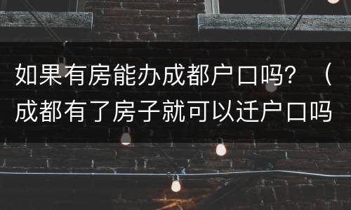 如果有房能办成都户口吗？（成都有了房子就可以迁户口吗）