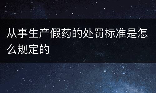 从事生产假药的处罚标准是怎么规定的