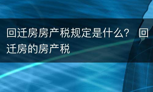 回迁房房产税规定是什么？ 回迁房的房产税