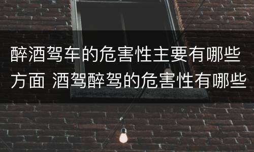 醉酒驾车的危害性主要有哪些方面 酒驾醉驾的危害性有哪些