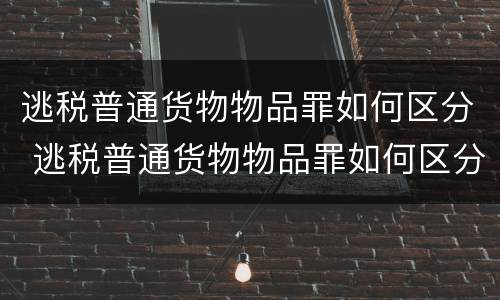 逃税普通货物物品罪如何区分 逃税普通货物物品罪如何区分轻重