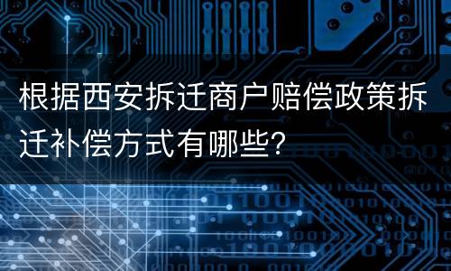 根据西安拆迁商户赔偿政策拆迁补偿方式有哪些？