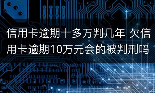 信用卡逾期十多万判几年 欠信用卡逾期10万元会的被判刑吗