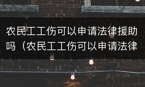 农民工工伤可以申请法律援助吗（农民工工伤可以申请法律援助吗?）