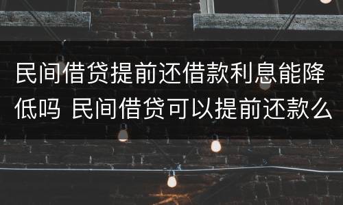 民间借贷提前还借款利息能降低吗 民间借贷可以提前还款么