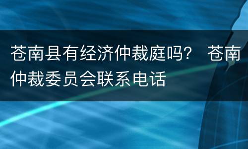 苍南县有经济仲裁庭吗？ 苍南仲裁委员会联系电话