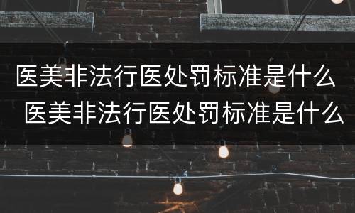 医美非法行医处罚标准是什么 医美非法行医处罚标准是什么样的