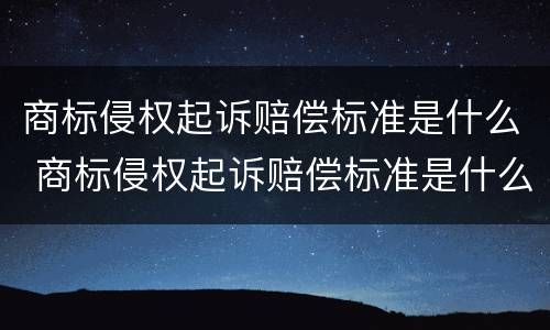 商标侵权起诉赔偿标准是什么 商标侵权起诉赔偿标准是什么样的