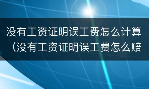 没有工资证明误工费怎么计算（没有工资证明误工费怎么赔）