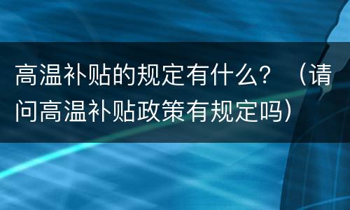 高温补贴的规定有什么？（请问高温补贴政策有规定吗）