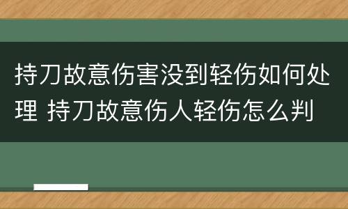 持刀故意伤害没到轻伤如何处理 持刀故意伤人轻伤怎么判