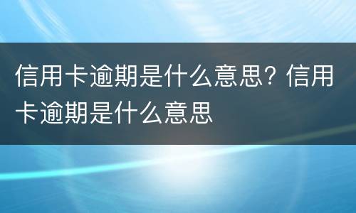 信用卡逾期是什么意思?（银行信用卡逾期是什么意思）