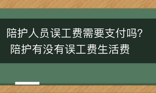 陪护人员误工费需要支付吗？ 陪护有没有误工费生活费