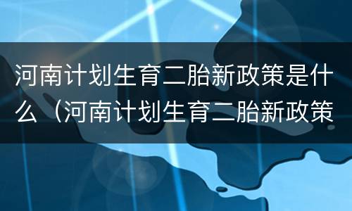 河南计划生育二胎新政策是什么（河南计划生育二胎新政策是什么意思）