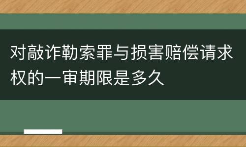 对敲诈勒索罪与损害赔偿请求权的一审期限是多久