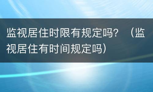 监视居住时限有规定吗？（监视居住有时间规定吗）