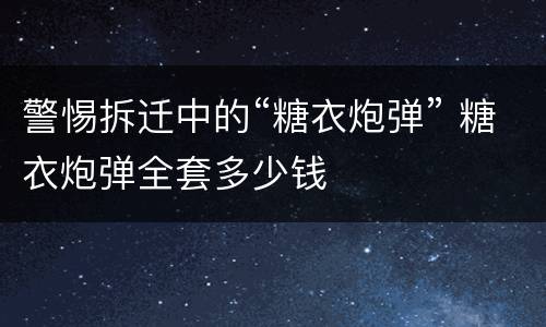 警惕拆迁中的“糖衣炮弹” 糖衣炮弹全套多少钱