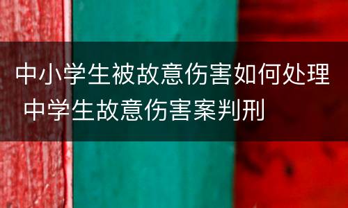 中小学生被故意伤害如何处理 中学生故意伤害案判刑