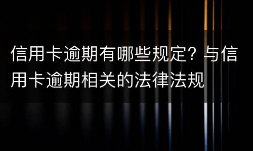 信用卡逾期有哪些规定? 与信用卡逾期相关的法律法规