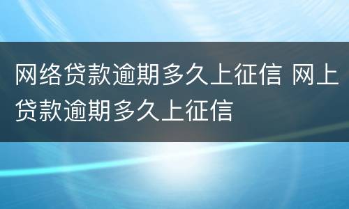 网络贷款逾期多久上征信 网上贷款逾期多久上征信