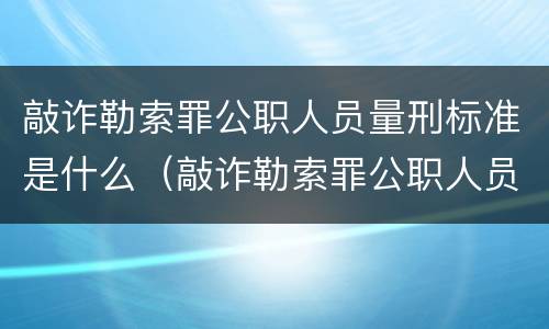 敲诈勒索罪公职人员量刑标准是什么（敲诈勒索罪公职人员量刑标准是什么样的）