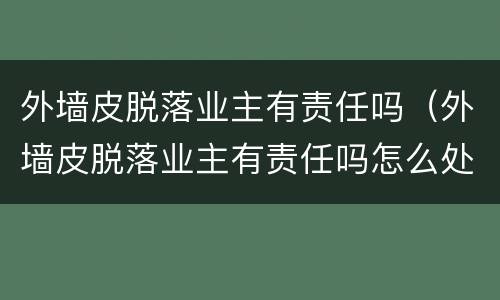 外墙皮脱落业主有责任吗（外墙皮脱落业主有责任吗怎么处理）