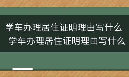 学车办理居住证明理由写什么 学车办理居住证明理由写什么呢