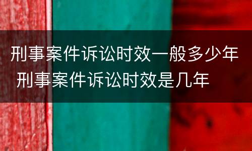 刑事案件诉讼时效一般多少年 刑事案件诉讼时效是几年