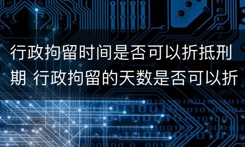 行政拘留时间是否可以折抵刑期 行政拘留的天数是否可以折抵