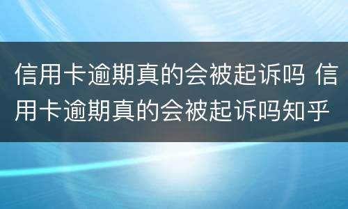 信用卡逾期真的会被起诉吗 信用卡逾期真的会被起诉吗知乎