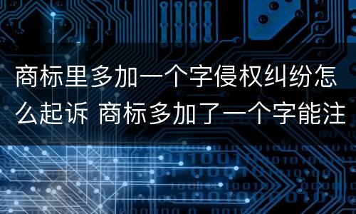 商标里多加一个字侵权纠纷怎么起诉 商标多加了一个字能注册吗