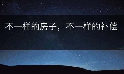 不一样的房子，不一样的补偿