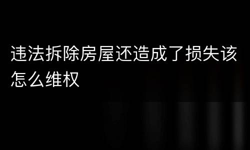 违法拆除房屋还造成了损失该怎么维权