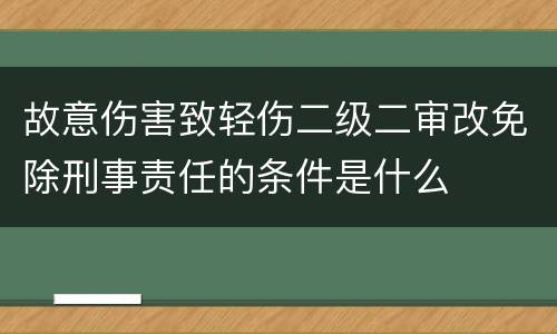 故意伤害致轻伤二级二审改免除刑事责任的条件是什么